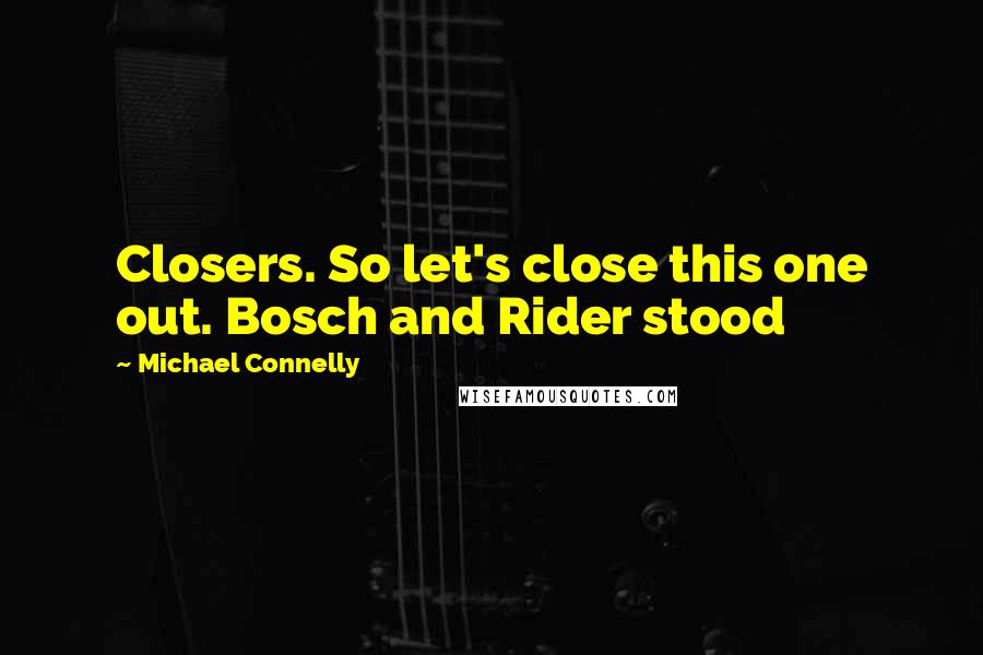 Michael Connelly Quotes: Closers. So let's close this one out. Bosch and Rider stood