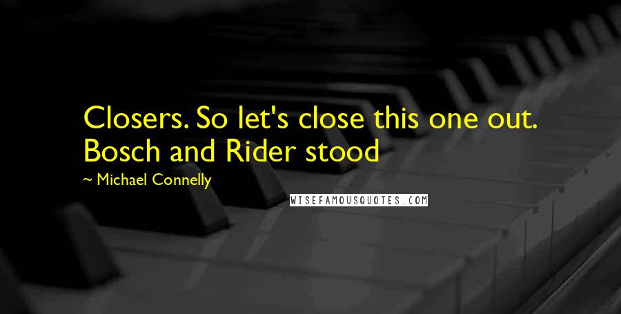 Michael Connelly Quotes: Closers. So let's close this one out. Bosch and Rider stood
