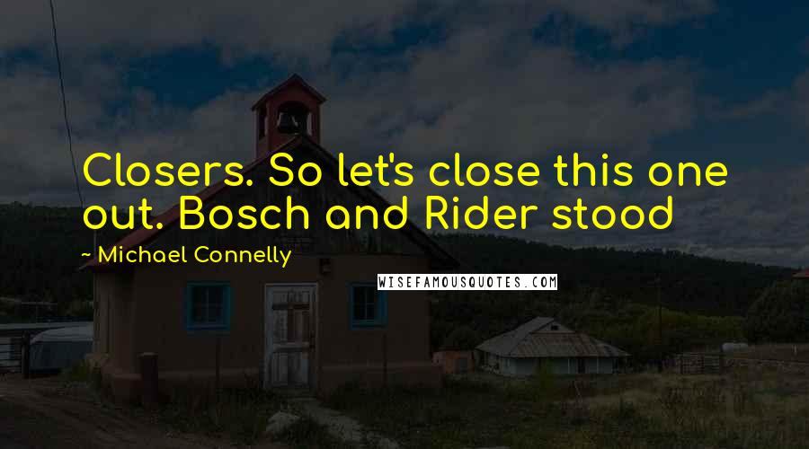 Michael Connelly Quotes: Closers. So let's close this one out. Bosch and Rider stood