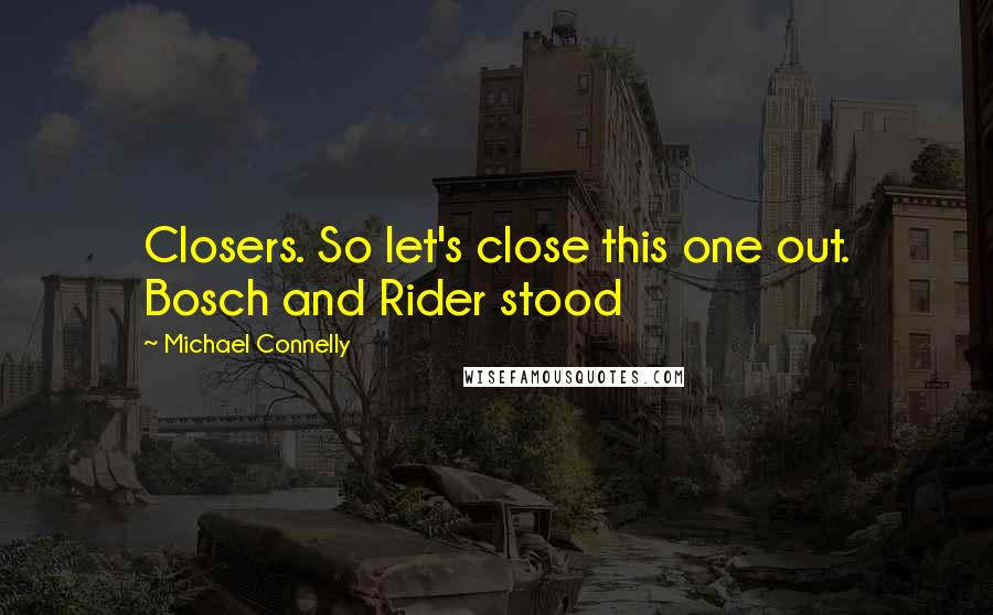 Michael Connelly Quotes: Closers. So let's close this one out. Bosch and Rider stood