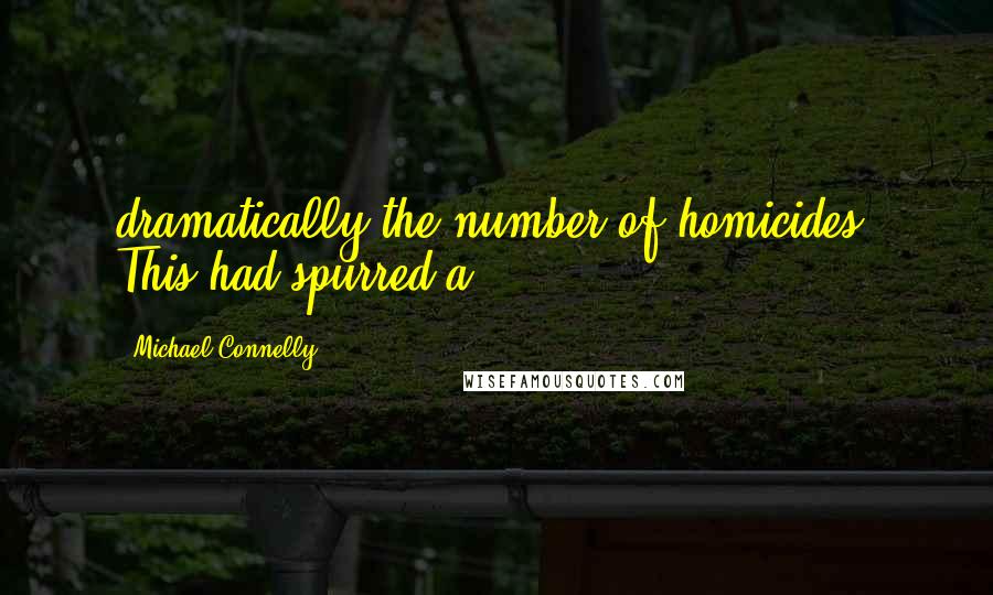Michael Connelly Quotes: dramatically the number of homicides. This had spurred a