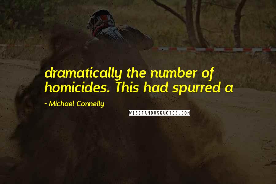 Michael Connelly Quotes: dramatically the number of homicides. This had spurred a