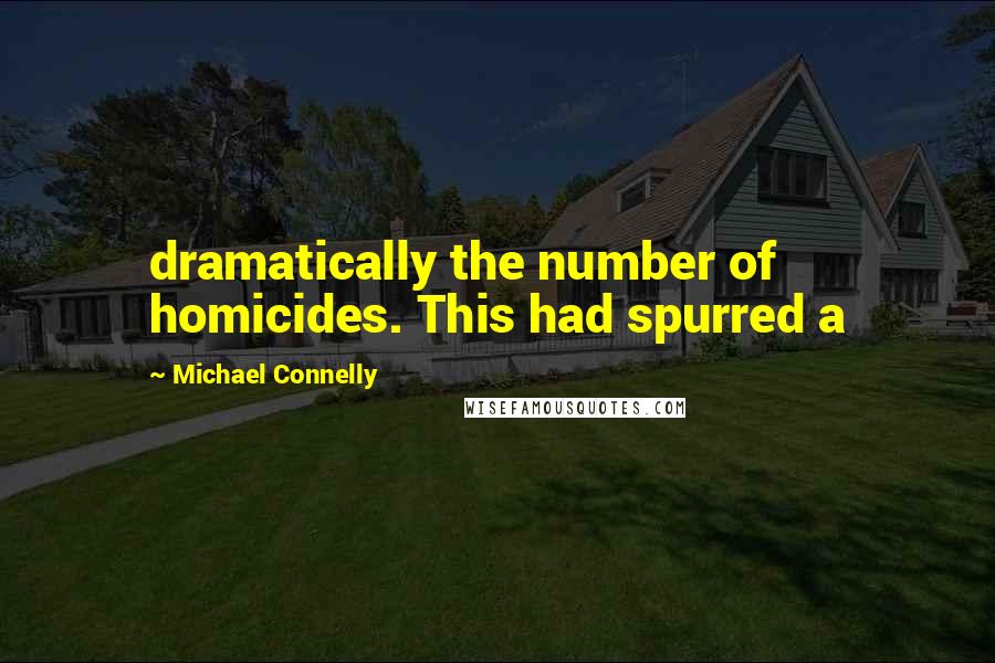 Michael Connelly Quotes: dramatically the number of homicides. This had spurred a