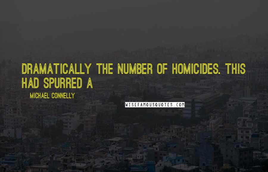 Michael Connelly Quotes: dramatically the number of homicides. This had spurred a