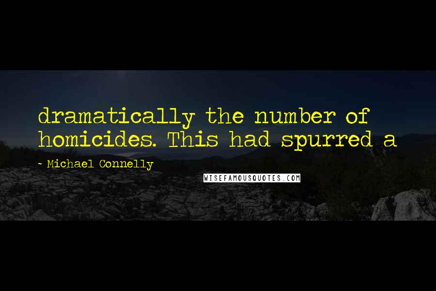 Michael Connelly Quotes: dramatically the number of homicides. This had spurred a