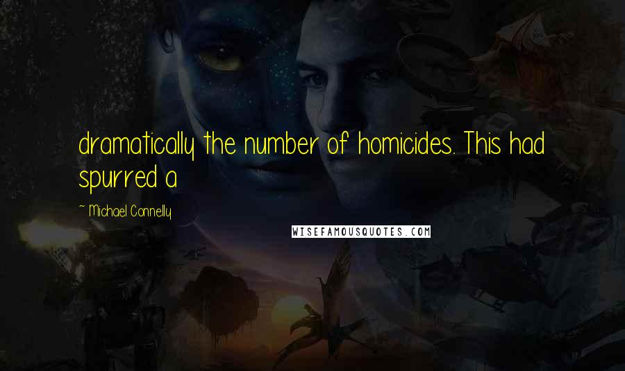 Michael Connelly Quotes: dramatically the number of homicides. This had spurred a