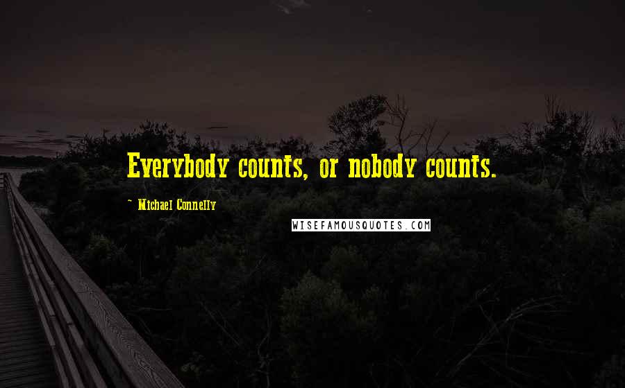Michael Connelly Quotes: Everybody counts, or nobody counts.