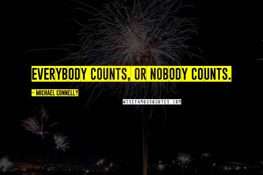 Michael Connelly Quotes: Everybody counts, or nobody counts.