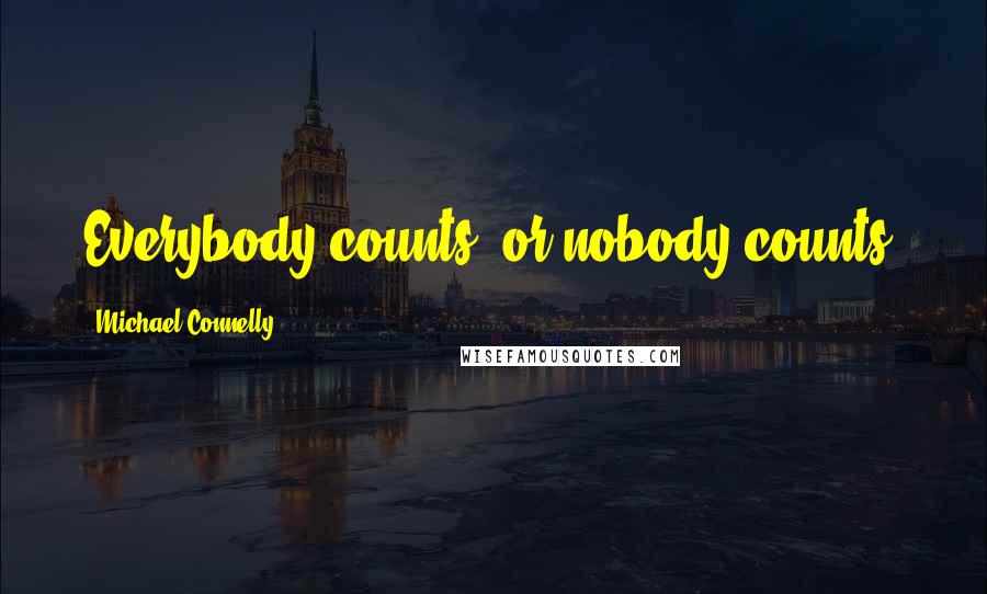 Michael Connelly Quotes: Everybody counts, or nobody counts.