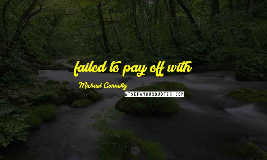 Michael Connelly Quotes: failed to pay off with