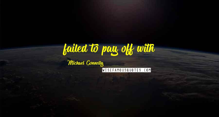 Michael Connelly Quotes: failed to pay off with