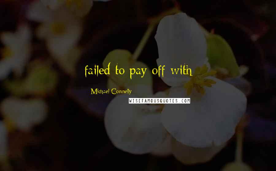 Michael Connelly Quotes: failed to pay off with