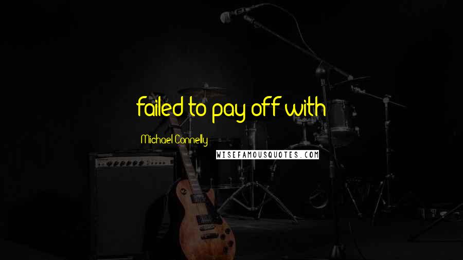 Michael Connelly Quotes: failed to pay off with