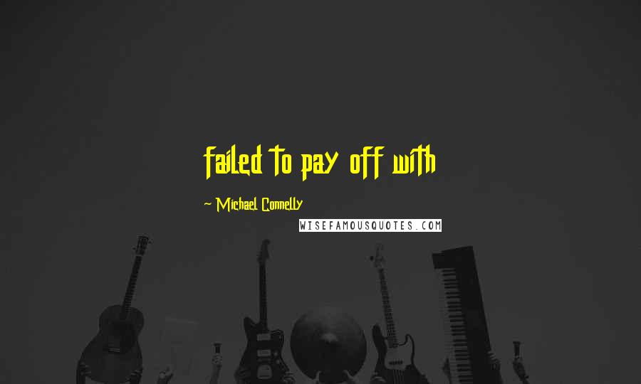 Michael Connelly Quotes: failed to pay off with