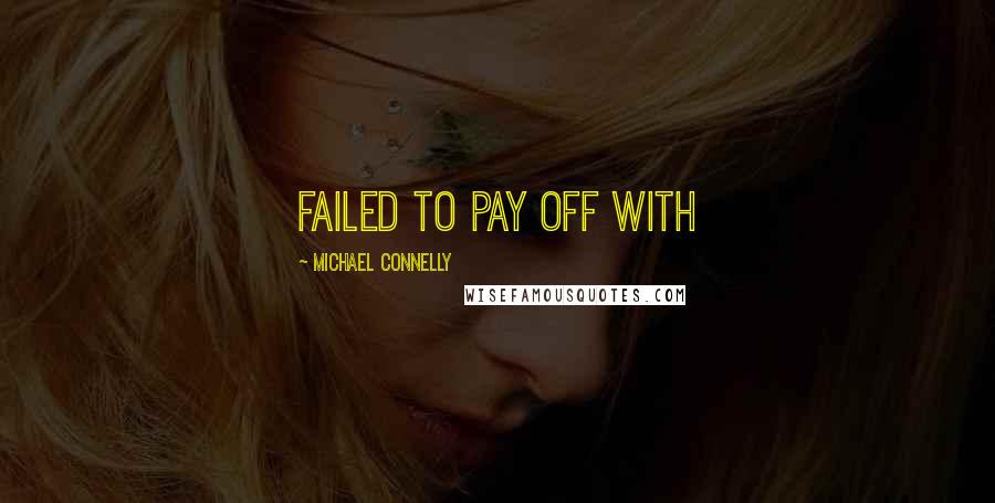 Michael Connelly Quotes: failed to pay off with