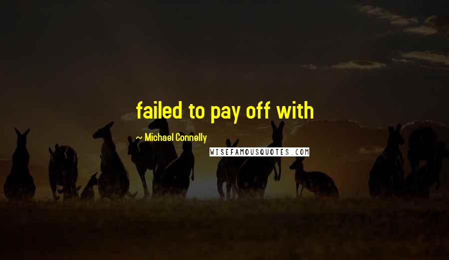 Michael Connelly Quotes: failed to pay off with