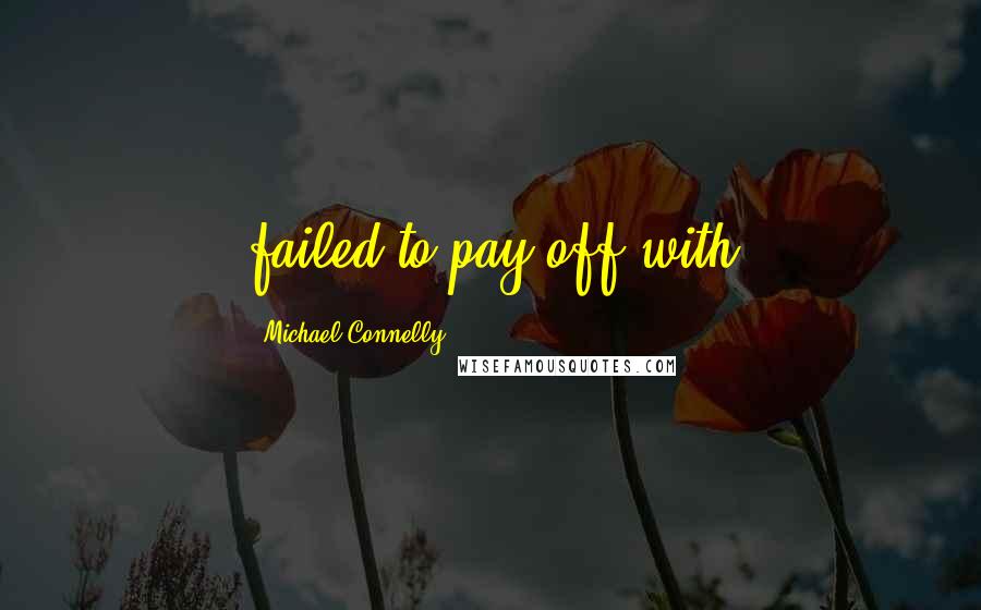 Michael Connelly Quotes: failed to pay off with