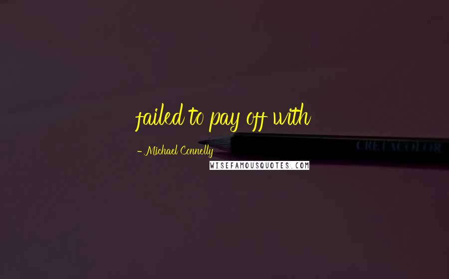 Michael Connelly Quotes: failed to pay off with