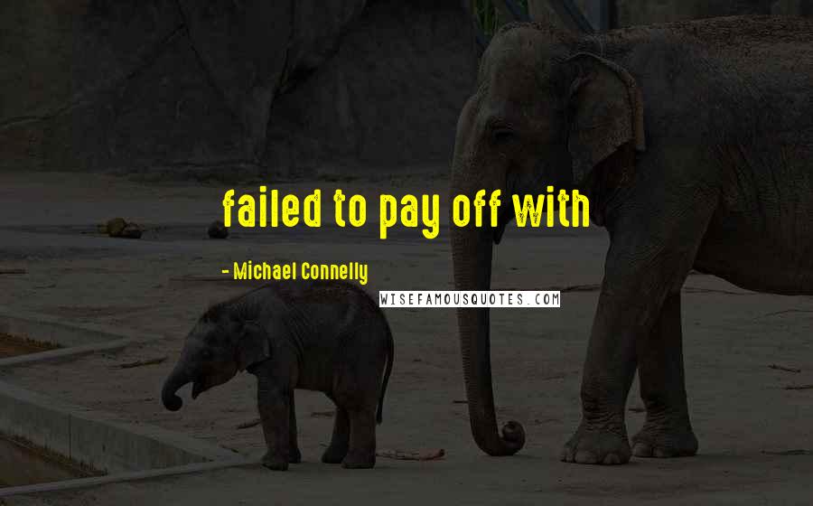 Michael Connelly Quotes: failed to pay off with