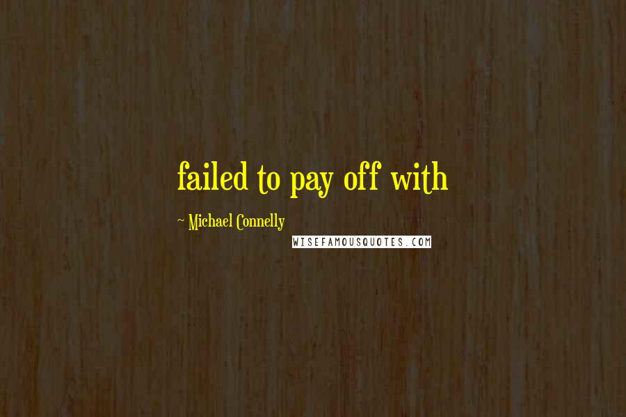 Michael Connelly Quotes: failed to pay off with