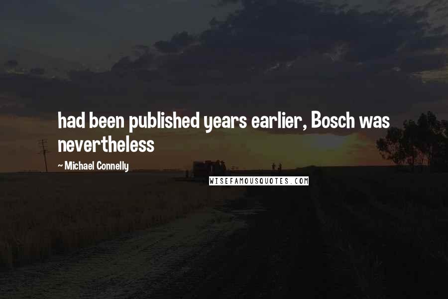 Michael Connelly Quotes: had been published years earlier, Bosch was nevertheless
