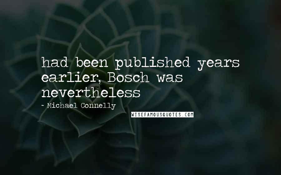 Michael Connelly Quotes: had been published years earlier, Bosch was nevertheless