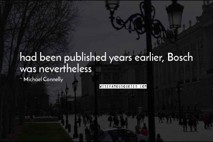 Michael Connelly Quotes: had been published years earlier, Bosch was nevertheless
