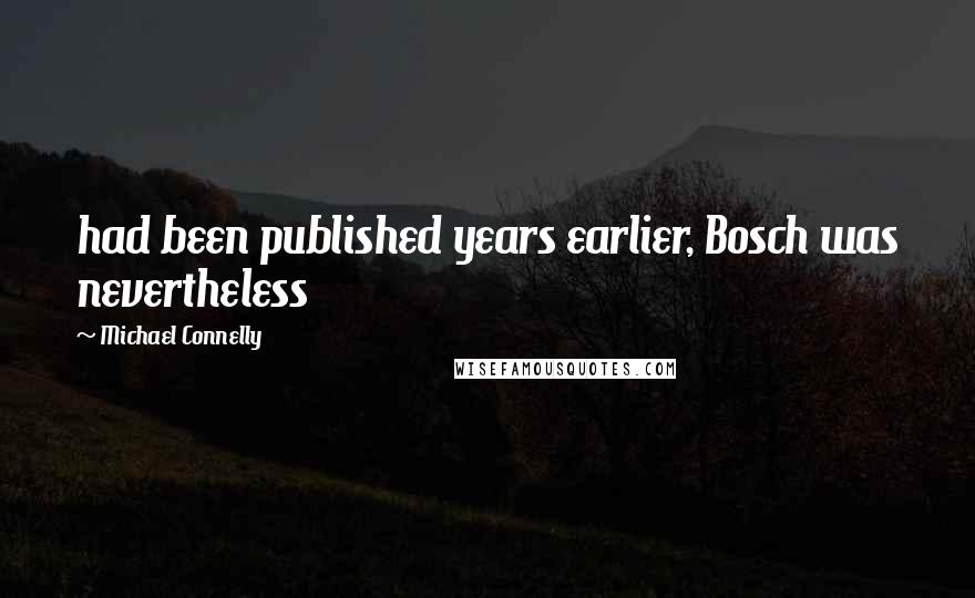 Michael Connelly Quotes: had been published years earlier, Bosch was nevertheless