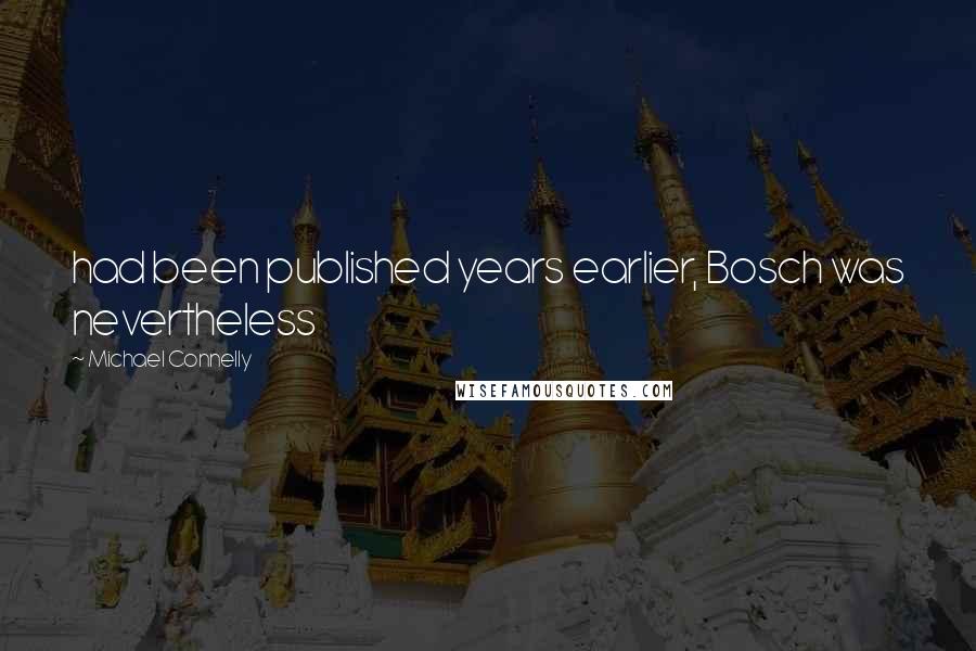 Michael Connelly Quotes: had been published years earlier, Bosch was nevertheless