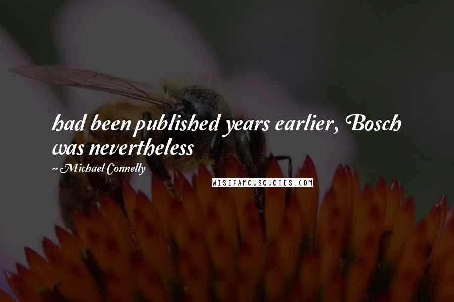 Michael Connelly Quotes: had been published years earlier, Bosch was nevertheless
