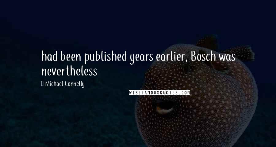 Michael Connelly Quotes: had been published years earlier, Bosch was nevertheless