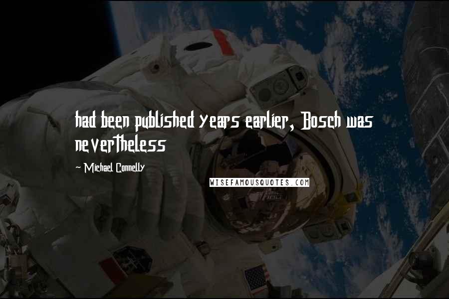 Michael Connelly Quotes: had been published years earlier, Bosch was nevertheless