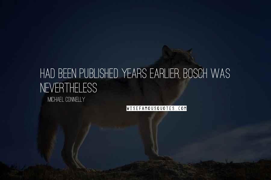 Michael Connelly Quotes: had been published years earlier, Bosch was nevertheless