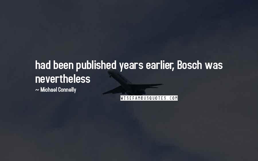 Michael Connelly Quotes: had been published years earlier, Bosch was nevertheless