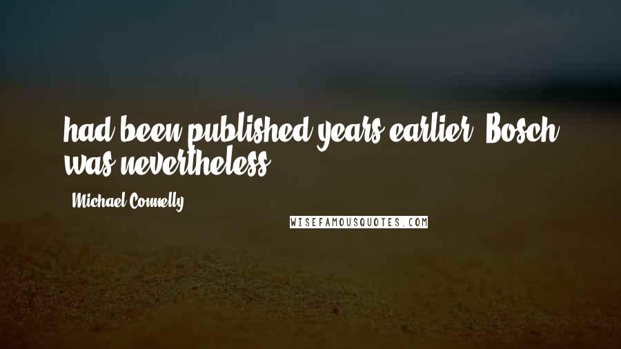 Michael Connelly Quotes: had been published years earlier, Bosch was nevertheless