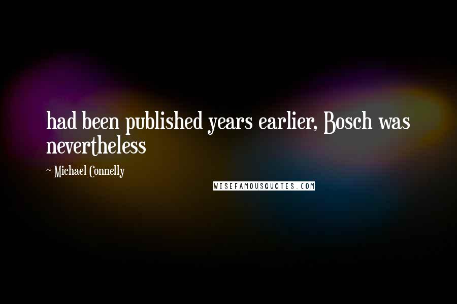 Michael Connelly Quotes: had been published years earlier, Bosch was nevertheless