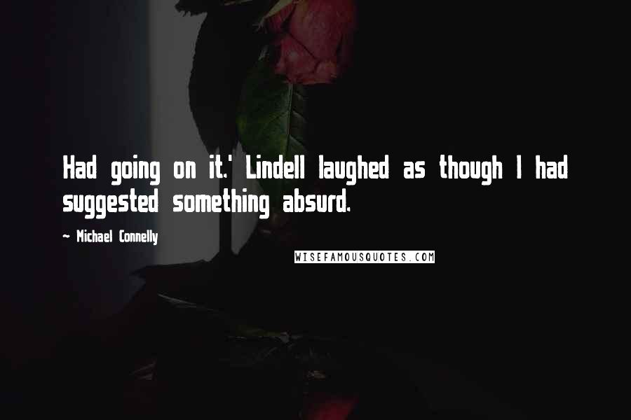 Michael Connelly Quotes: Had going on it.' Lindell laughed as though I had suggested something absurd.