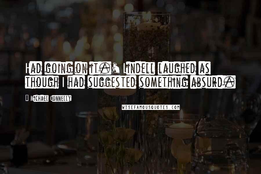 Michael Connelly Quotes: Had going on it.' Lindell laughed as though I had suggested something absurd.