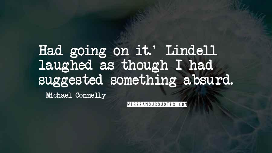 Michael Connelly Quotes: Had going on it.' Lindell laughed as though I had suggested something absurd.