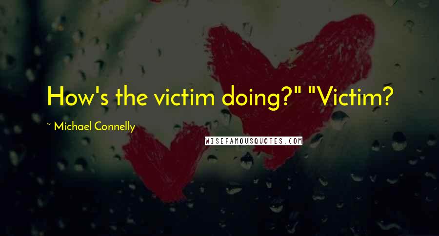 Michael Connelly Quotes: How's the victim doing?" "Victim?