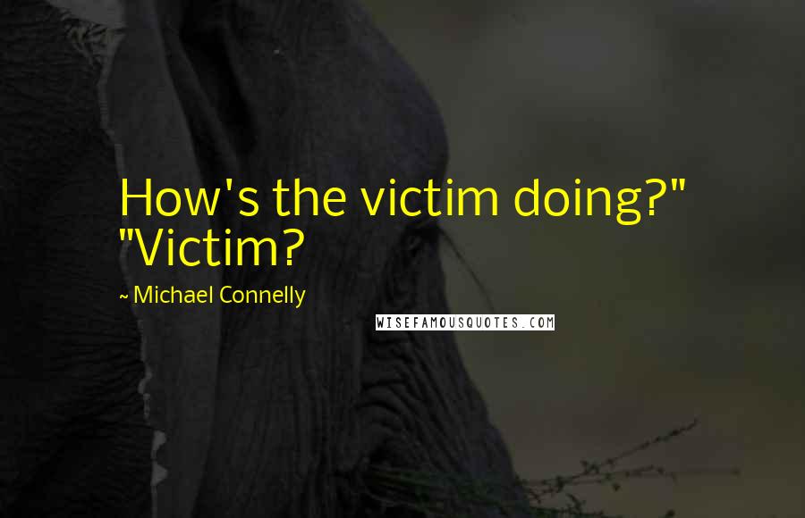 Michael Connelly Quotes: How's the victim doing?" "Victim?