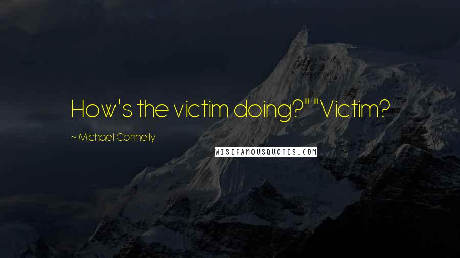 Michael Connelly Quotes: How's the victim doing?" "Victim?