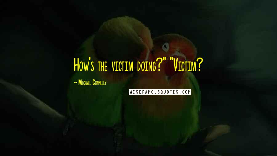 Michael Connelly Quotes: How's the victim doing?" "Victim?