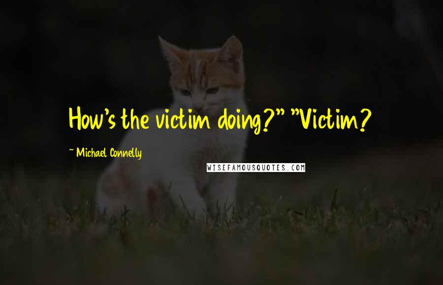 Michael Connelly Quotes: How's the victim doing?" "Victim?