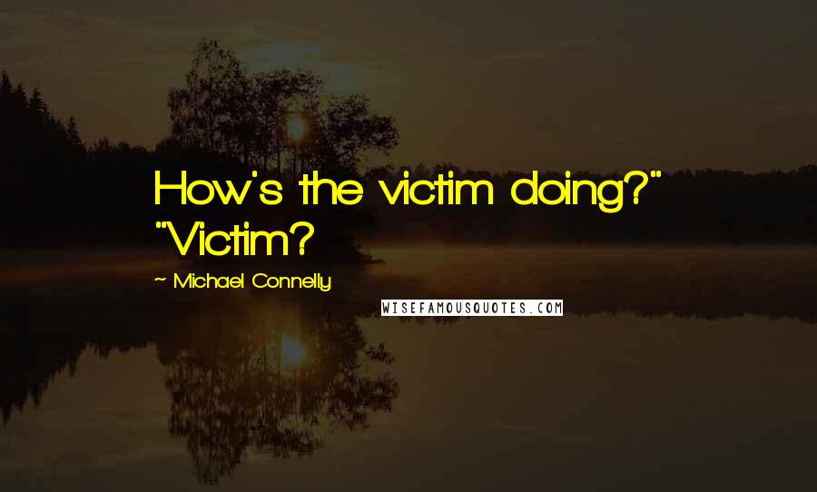 Michael Connelly Quotes: How's the victim doing?" "Victim?