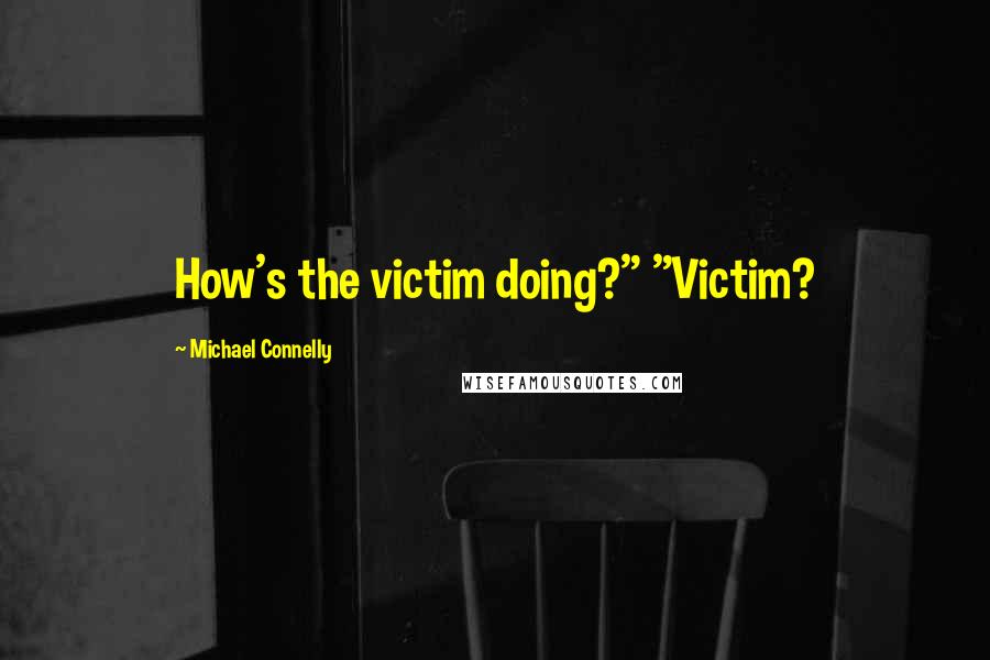 Michael Connelly Quotes: How's the victim doing?" "Victim?