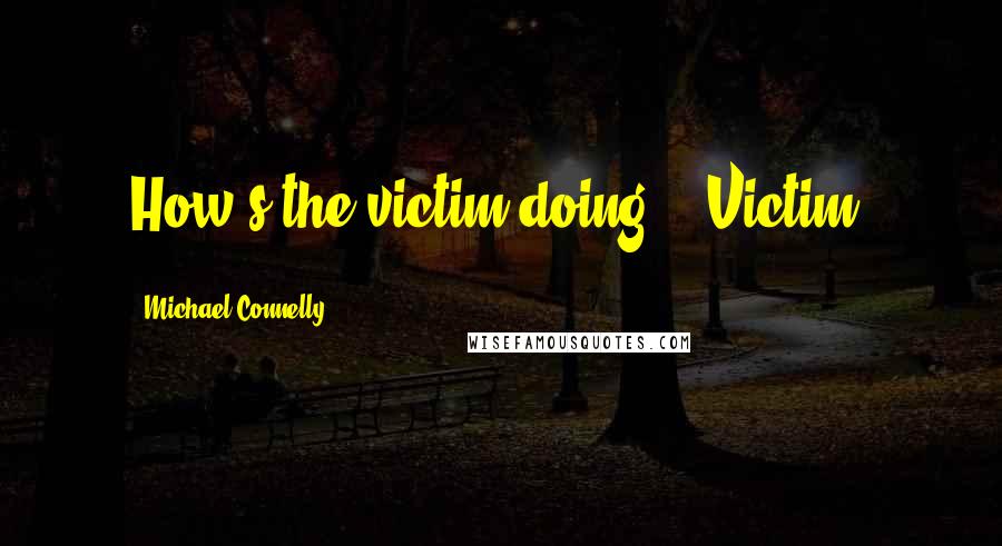 Michael Connelly Quotes: How's the victim doing?" "Victim?