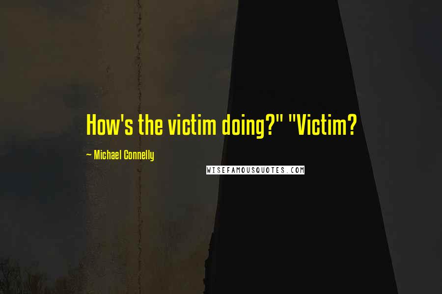 Michael Connelly Quotes: How's the victim doing?" "Victim?