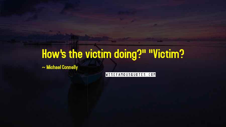 Michael Connelly Quotes: How's the victim doing?" "Victim?