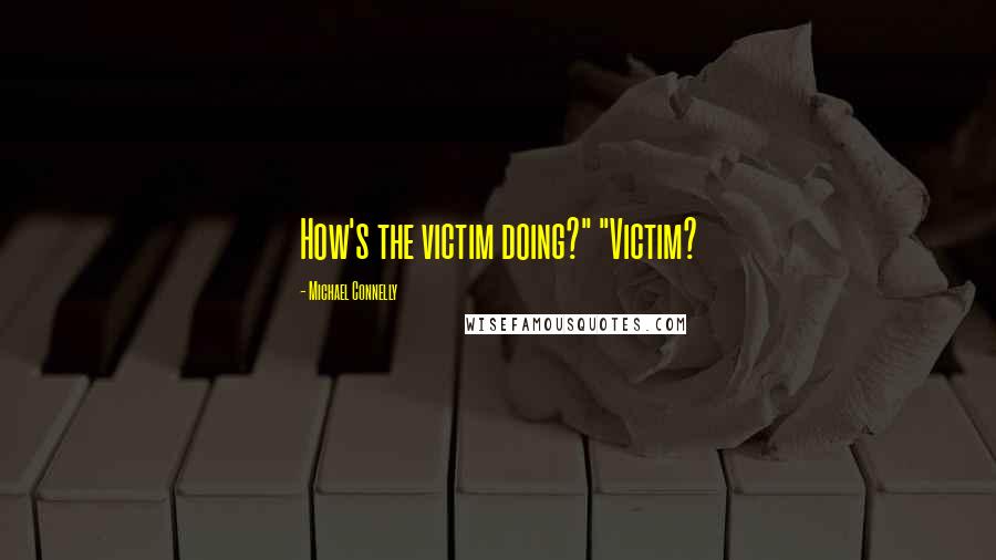 Michael Connelly Quotes: How's the victim doing?" "Victim?